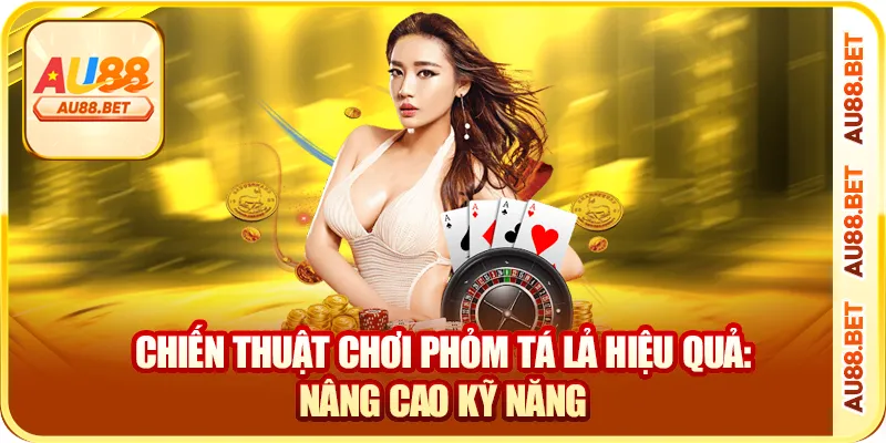 Chiến thuật chơi phỏm tá lả hiệu quả: nâng cao kỹ năng