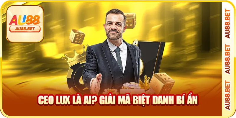CEO Lux là ai? giải mã biệt danh bí ẩn